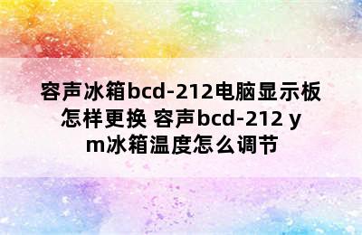 容声冰箱bcd-212电脑显示板怎样更换 容声bcd-212 ym冰箱温度怎么调节